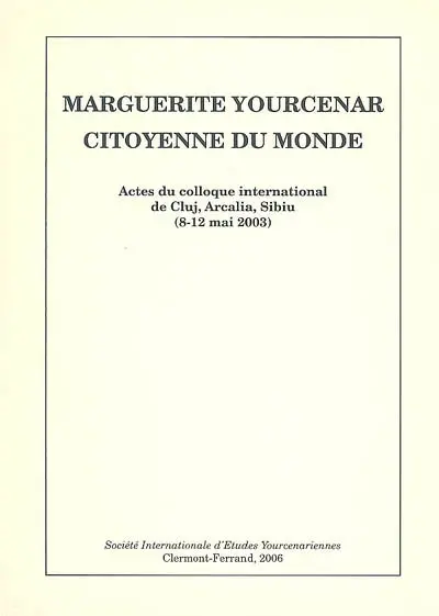 Marguerite Yourcenar, citoyenne du monde : actes du colloque international de Cluj, Arcalia, Sibiu (8-12 mai 2003)