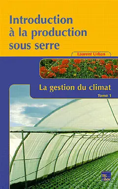 Introduction à la production sous serre. Vol. 1. La gestion du climat