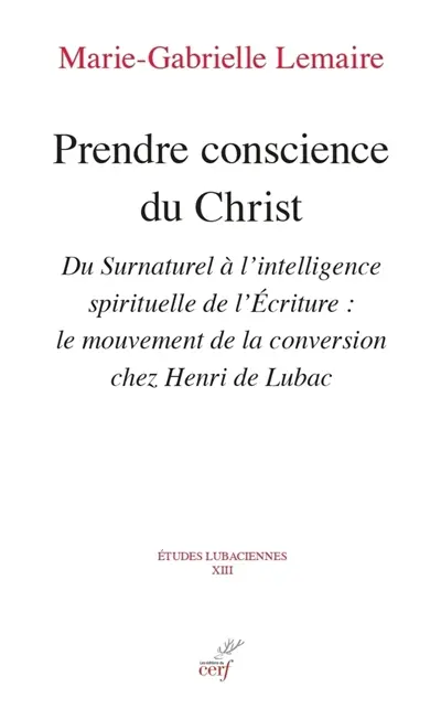 Prendre conscience du Christ : du surnaturel à l'intelligence spirituelle de l'Ecriture : le mouvement de la conversion chez Henri de Lubac