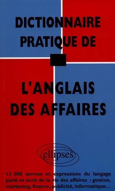 Dictionnaire pratique de l'anglais des affaires : 13.000 termes et expressions du langage parlé et écrit de la vie des affaires : gestion, marketing, finance, publicité, informatique...