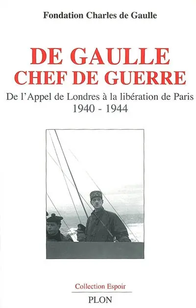 De Gaulle chef de guerre : de l'appel de Londres à la libération de Paris, 1940-1944 : colloque international, Ecole militaire et Assemblée nationale, Paris, 8, 19 et 20 octobre 2006