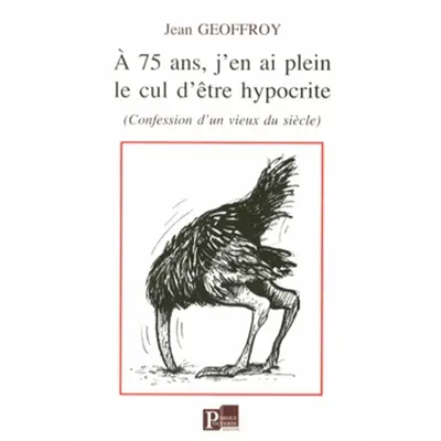 A 75 ans, j'en ai plein le cul d'être hypocrite : confessions d'un vieux du siècle