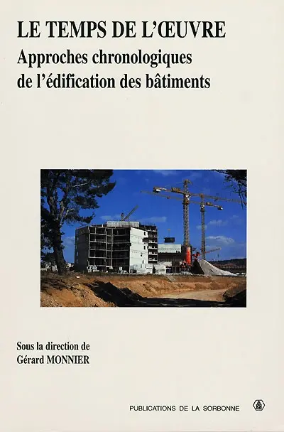Le temps de l'oeuvre : approches chronologiques de l'édification des bâtiments : travaux du séminaire Histoire de l'architecture