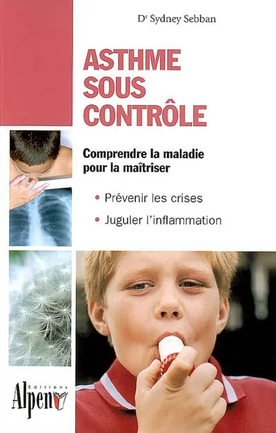 Asthme sous contrôle : le guide pratique qui donnera un nouveau souffle à votre vie : comprendre la maladie pour la maîtriser