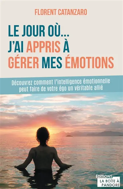 Le jour où... j'ai appris à gérer mes émotions : découvrez comment l'intelligence émotionnelle peut faire de votre égo un véritable allié