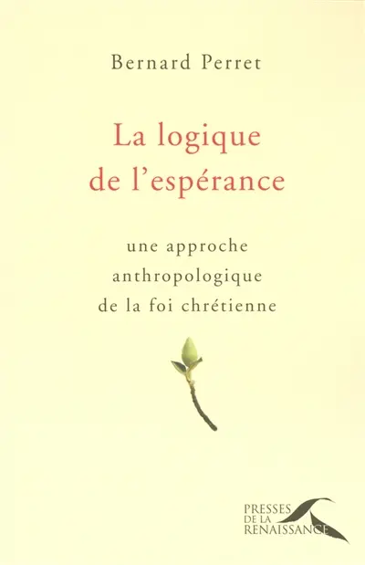 La logique de l'espérance : une approche anthropologique de la foi chrétienne