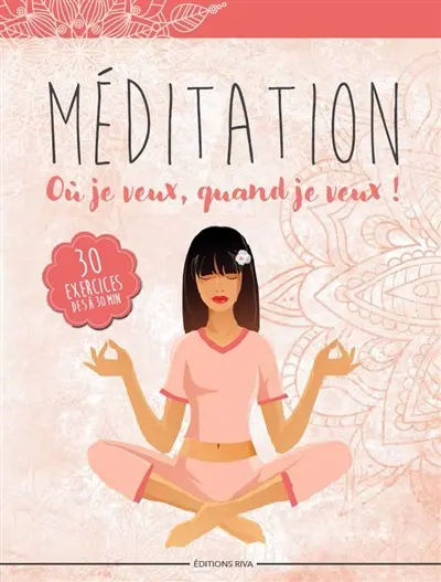 Méditation : où je veux, quand je veux ! : 30 exercices de 5 à 30 minutes
