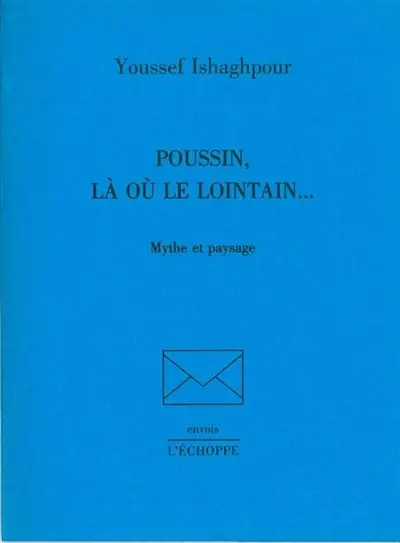 Poussin, là où le lointain... : mythe et paysage