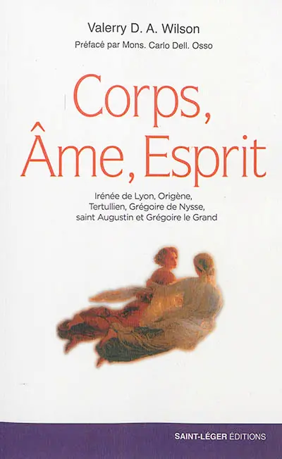 Corps, âme, esprit : Irénée de Lyon, Origène, Tertullien, Grégoire de Nysse, saint Augustin et Grégoire le Grand : anthropologie des Pères de l'Eglise