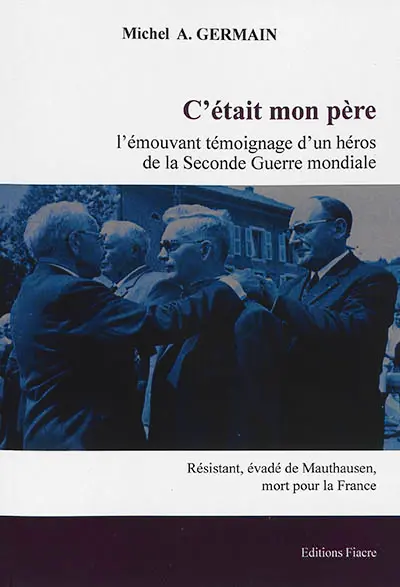 C'était mon père : l'émouvant témoignage d'un héros de la Seconde Guerre mondiale : résistant, évadé de Mauthausen, officier mort pour la France
