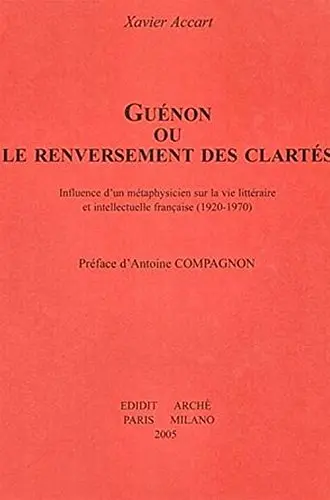 Guénon ou Le renversement des clartés : influence d'un métaphysicien sur la vie littéraire et intellectuelle française (1920-1970)