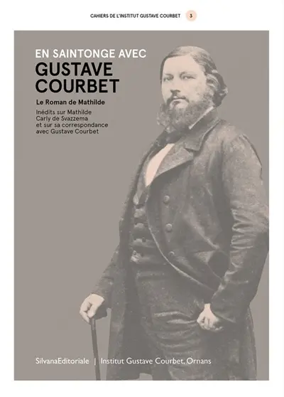 Cahiers de l'Institut Gustave Courbet, n° 3. En Saintonge avec Gustave Courbet : le Roman de Mathilde : inédits sur Mathilde, Carly de Svazzema et sur sa correspondance avec Gustave Courbet
