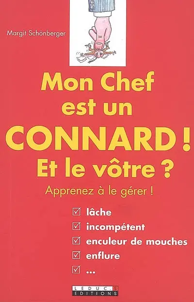 Mon chef est un connard ! : et le vôtre ? : apprenez à le gérer !