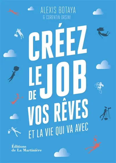 Créez le job de vos rêves et la vie qui va avec : les 30 principes issus des start-ups pour reprendre en main votre vie pro (et votre vie perso)