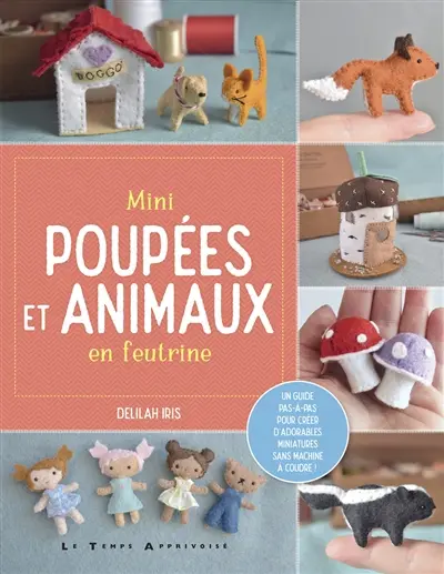 Mini poupées et animaux en feutrine : un guide pas-à-pas pour créer d'adorables miniatures sans machine à coudre !