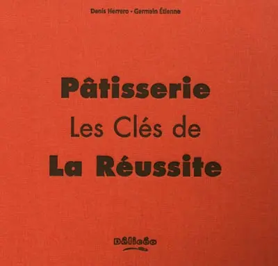 Pâtisserie : les clefs de la réussite : tous les savoir-faire