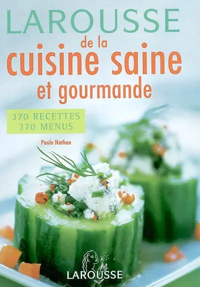 Larousse de la cuisine saine et gourmande : 370 recettes, 370 menus