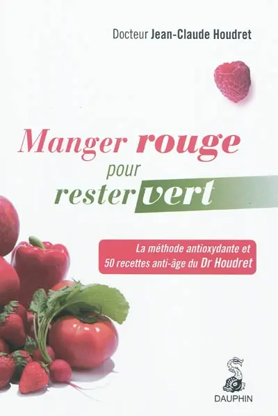 Manger rouge pour rester vert : la méthode antioxydante et les 50 recettes anti-âge du Dr Houdret