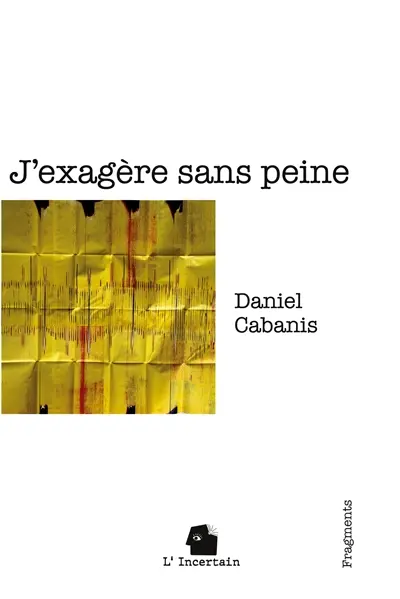 J'exagère sans peine : Fragments
