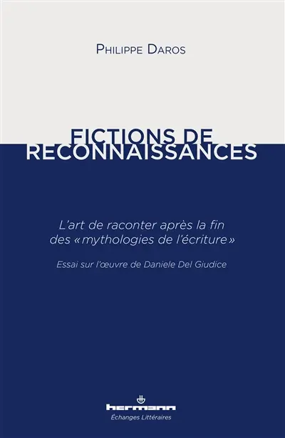 Fictions de reconnaissances : l'art de raconter après la fin des mythologies de l'écriture : essai sur l'oeuvre de Daniele Del Giudice