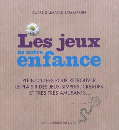 Les jeux de notre enfance : plein d'idées pour retrouver le plaisir des jeux simples, créatifs et très très amusants...