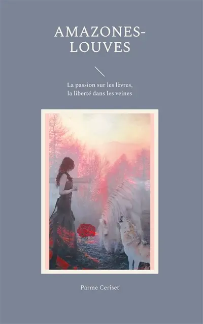Amazones-louves : La passion sur les lèvres, la liberté dans les veines