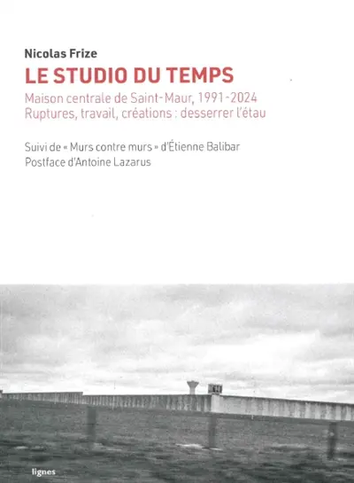 Le studio du temps : Maison centrale de Saint-Maur, 1991-2024 : ruptures, travail, créations, desserrer l'étau. Murs contre murs : impressions de Saint-Maur
