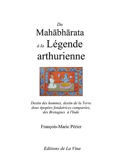 Du Mahabharata à la Légende arthurienne : Destin des hommes, destin de la Terre deux épopées fondatrices comparées de la Grande-Bretagne à l'Inde