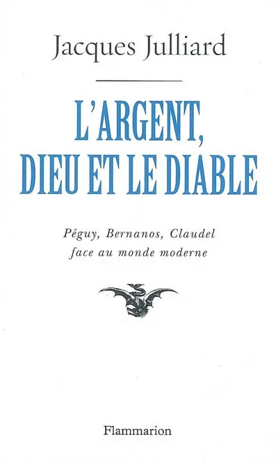 L'argent, Dieu et le diable : face au monde moderne avec Péguy, Bernanos, Claudel