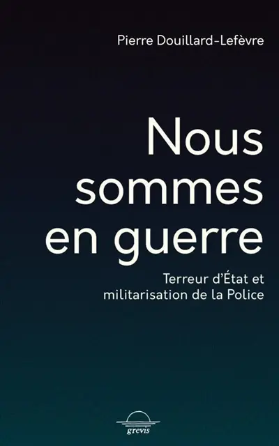 Nous sommes en guerre : terreur d'Etat et militarisation de la police