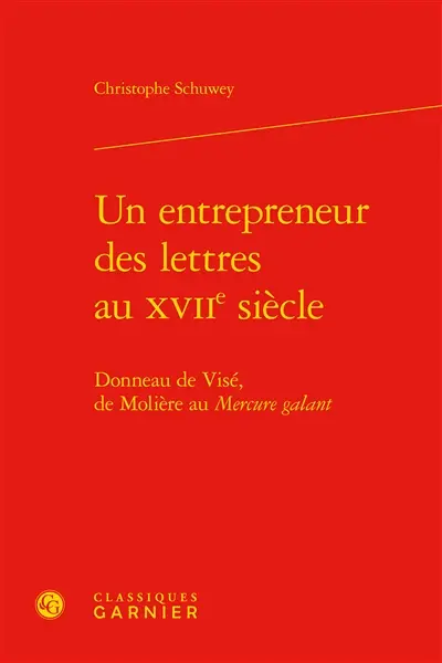 Un entrepreneur des lettres au XVIIe siècle : Donneau de Visé, de Molière au Mercure galant