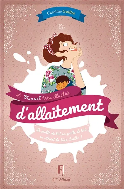 Le manuel très illustré d'allaitement : de goutte de lait en goutte de lait, on atteint la Voie lactée !