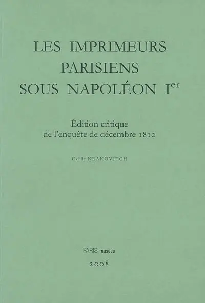 Les imprimeurs parisiens sous Napoléon Ier : édition critique de l'enquête de décembre 1810 : censure, répression et réorganisation du livre sous le Premier Empire