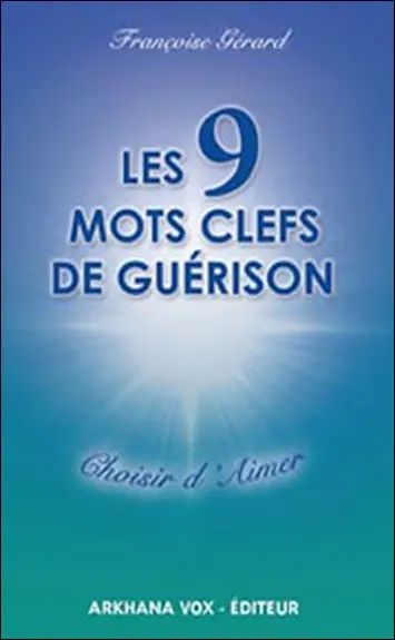Les 9 mots clefs de guérison : choisir d'aimer