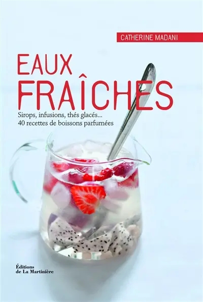 Eaux fraîches : sirops, infusions, thés glacés... : 40 recettes de boissons parfumées