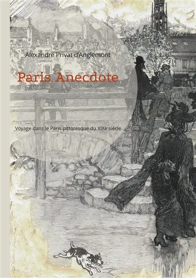 Paris Anecdote : Voyage dans le Paris pittoresque du XIXe siècle