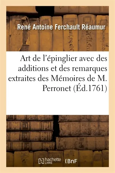 Art de l'épinglier avec des additions et des remarques extraites des Mémoires de M. Perronet