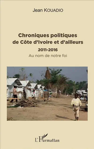 Chroniques politiques de Côte d'Ivoire et d'ailleurs : 2011-2016 : au nom de notre foi