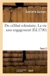 Du célibat volontaire, ou La vie sans engagement. Tome 2