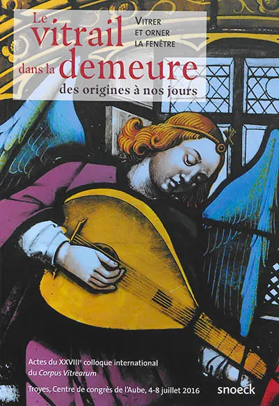 Le vitrail dans la demeure des origines à nos jours : vitrer et orner la fenêtre : actes du XXVIIIe colloque international du Corpus vitrearum, Troyes, Centre de congrès de l'Aube, 4-8 juillet 2016