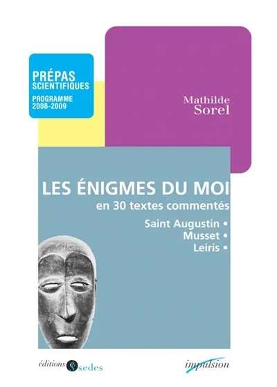 Les énigmes du moi en trente textes commentés : prépas scientifiques, programme 2008-2009 : Les confessions (livre X) de Saint Augustin, Lorenzaccio d'Alfred de Musset, L'âge d'homme de Michel Leiris