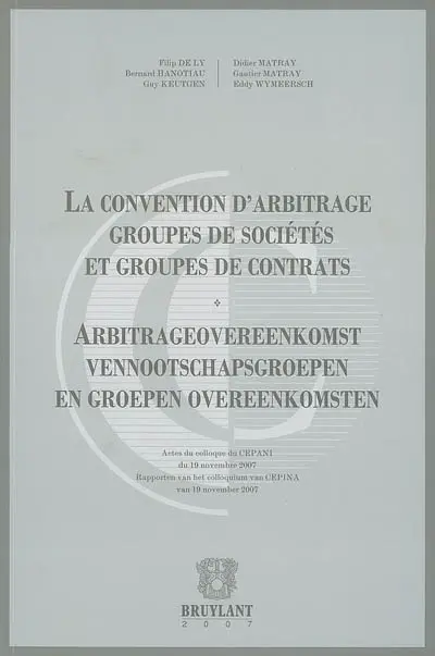 La convention d'arbitrage groupes de sociétés et groupes de contrats : actes du colloque du CEPANI du 19 novembre 2007. Arbitrageovereenkomst vennootschapsgroepen en groepen overeenkomsten : rapporten van het colloquium van CEPINA van 19 november 2007