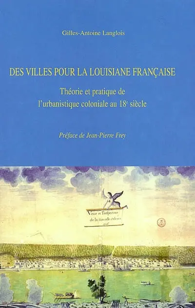 Des villes pour la Louisiane française : théorie et pratique de l'urbanistique coloniale au 18e siècle