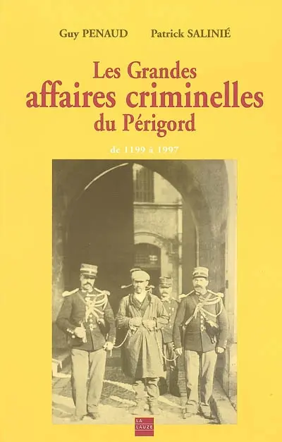 Les grandes affaires criminelles du Périgord : de 1199 à 1997