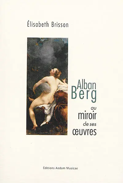 Alban Berg au miroir de ses oeuvres