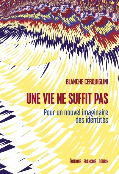 Une vie ne suffit pas : pour un nouvel imaginaire des identités