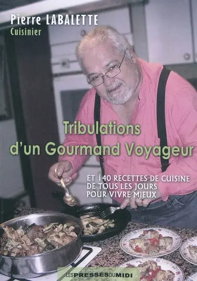 Tribulations d'un gourmand voyageur : et 140 recettes de cuisine de tous les jours pour vivre mieux
