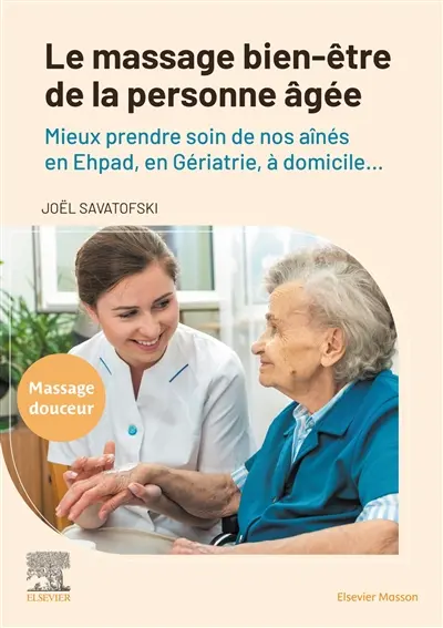Le massage bien-être de la personne âgée : mieux prendre soin de nos aînés en Ephad, en gériatrie, à domicile... : massage douceur