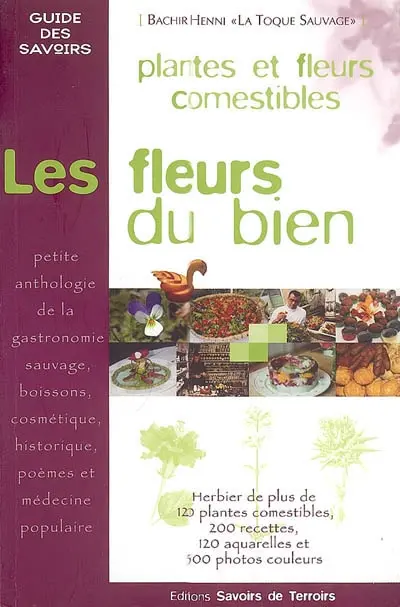 Les fleurs du bien : le guide des plantes et fleurs comestibles : petite anthologie de la gastronomie sauvage, boissons, cosmétique, historique, poèmes et médecine populaire