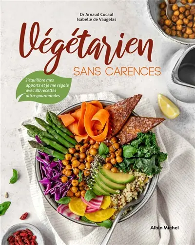 Végétarien sans carences : j'équilibre mes apports et je me régale avec 80 recettes ultra-gourmandes